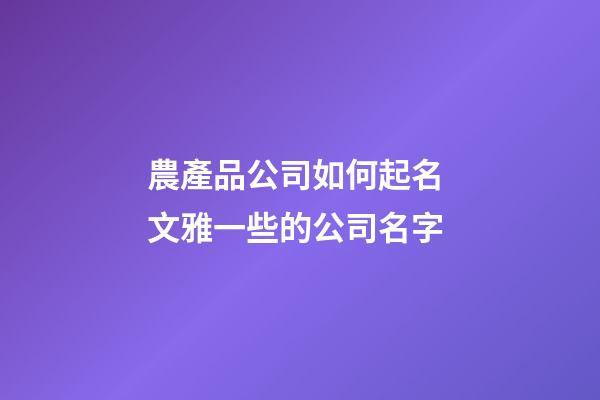 農產品公司如何起名 文雅一些的公司名字